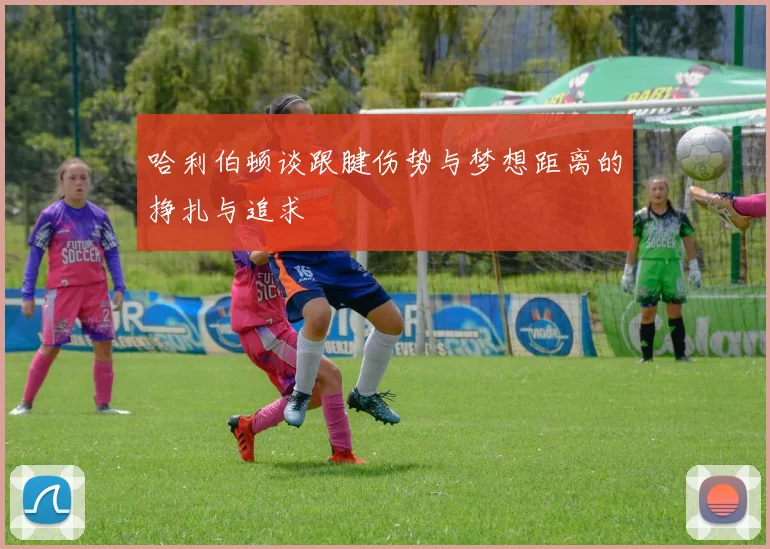 哈利伯顿谈跟腱伤势与梦想距离的挣扎与追求