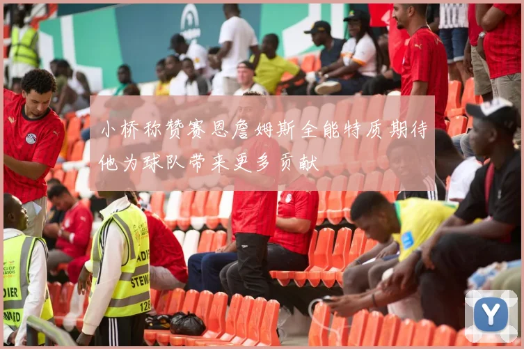 小桥称赞赛恩詹姆斯全能特质期待他为球队带来更多贡献