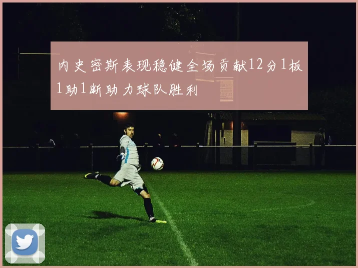 内史密斯表现稳健全场贡献12分1板1助1断助力球队胜利