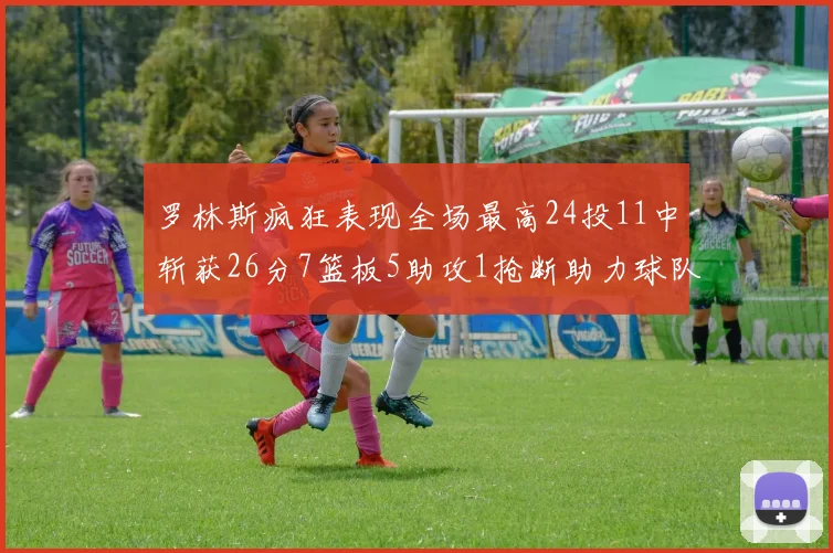 罗林斯疯狂表现全场最高24投11中斩获26分7篮板5助攻1抢断助力球队胜利