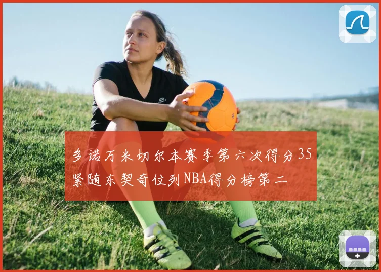 多诺万米切尔本赛季第六次得分35紧随东契奇位列NBA得分榜第二