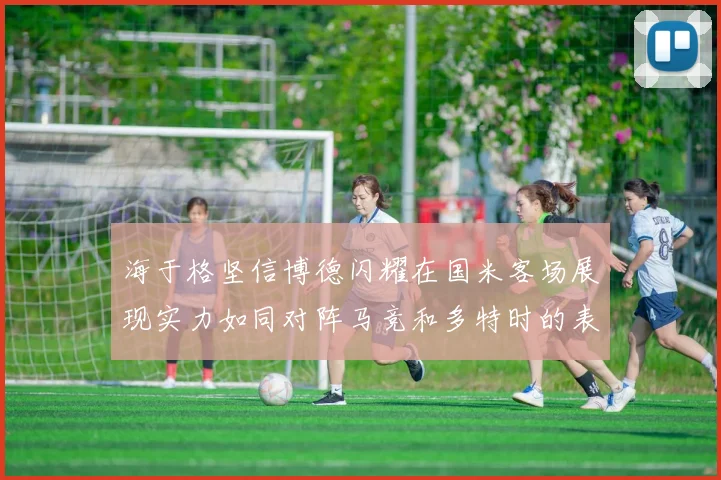 海于格坚信博德闪耀在国米客场展现实力如同对阵马竞和多特时的表现