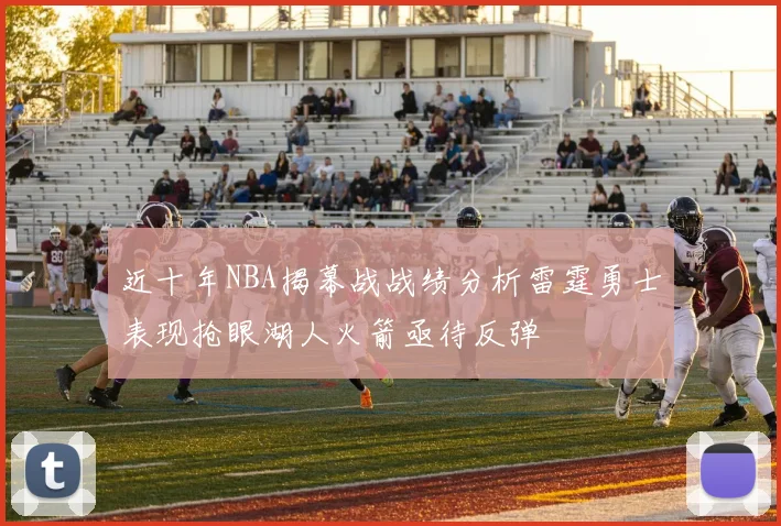近十年NBA揭幕战战绩分析雷霆勇士表现抢眼湖人火箭亟待反弹