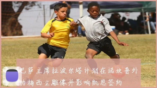 巴萨主席拉波尔塔计划在诺坎普外为梅西立雕像并影响凯恩签约