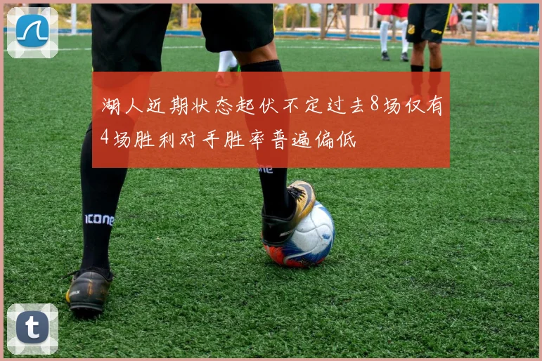 湖人近期状态起伏不定过去8场仅有4场胜利对手胜率普遍偏低