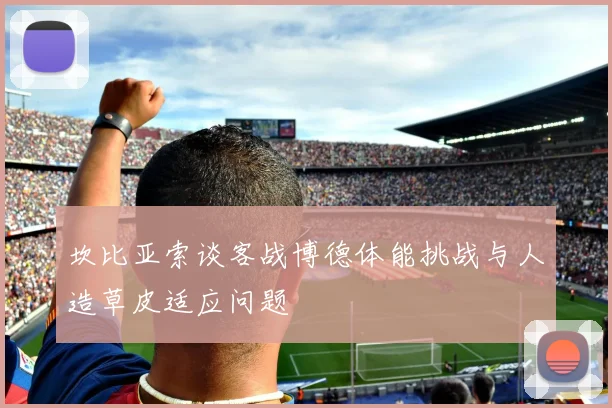 坎比亚索谈客战博德体能挑战与人造草皮适应问题