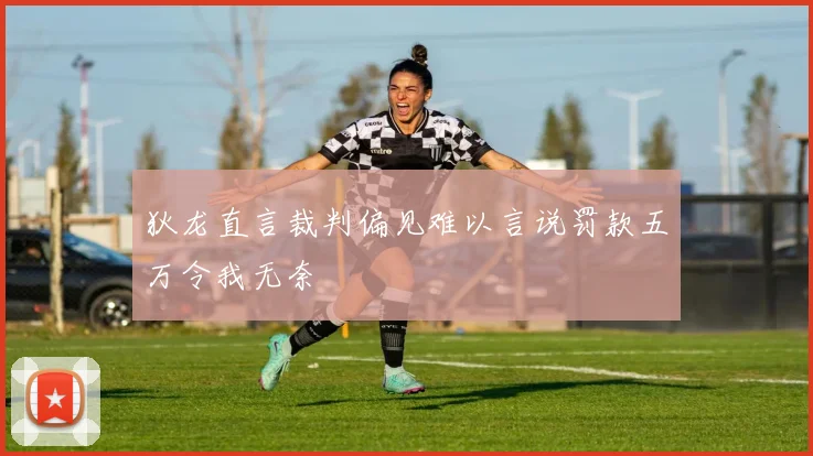 狄龙直言裁判偏见难以言说罚款五万令我无奈
