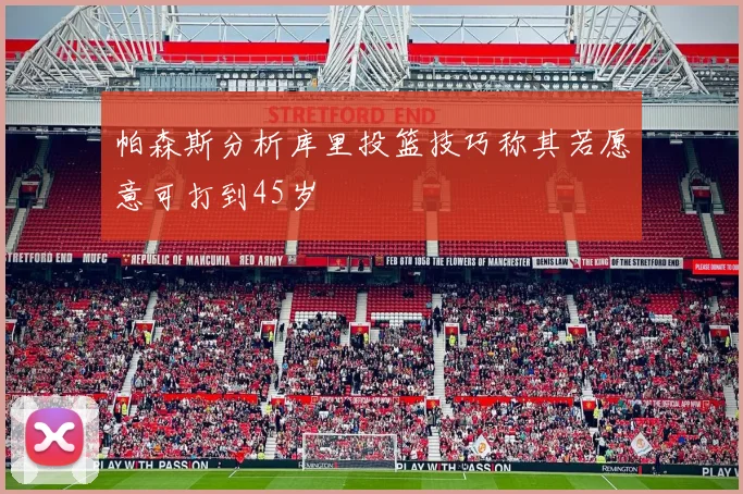 帕森斯分析库里投篮技巧称其若愿意可打到45岁