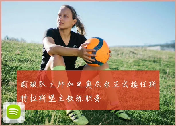 前狼队主帅加里奥尼尔正式接任斯特拉斯堡主教练职务