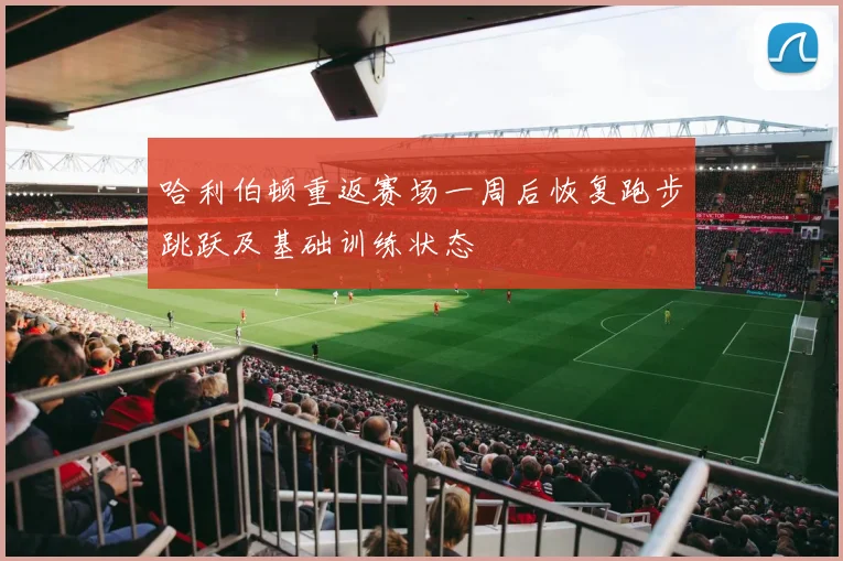 哈利伯顿重返赛场一周后恢复跑步跳跃及基础训练状态