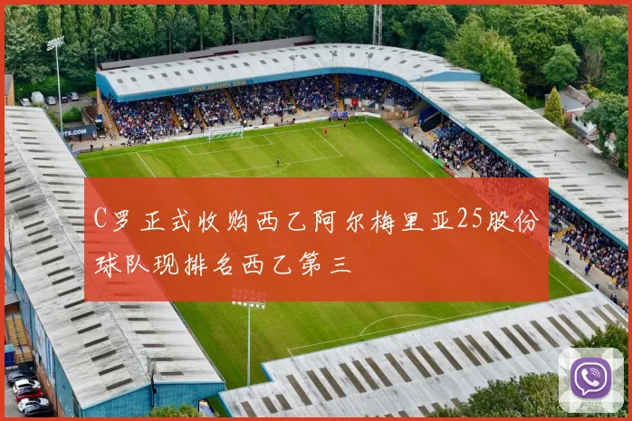 C罗正式收购西乙阿尔梅里亚25股份球队现排名西乙第三